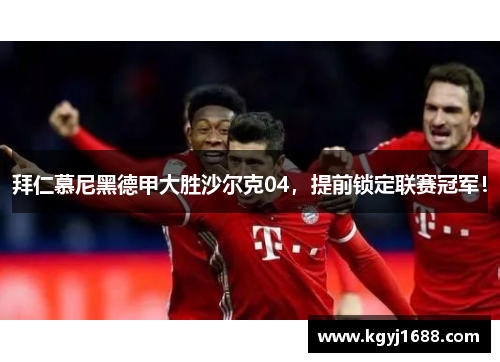 拜仁慕尼黑德甲大胜沙尔克04，提前锁定联赛冠军！