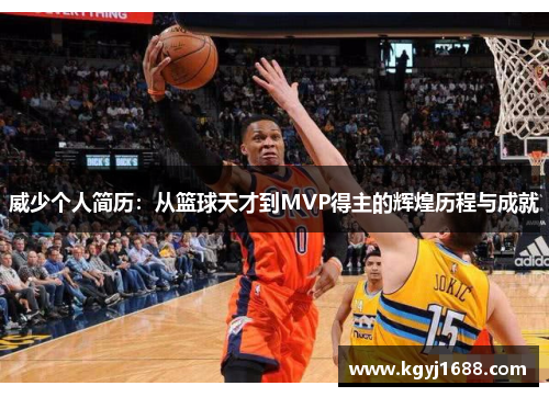 威少个人简历：从篮球天才到MVP得主的辉煌历程与成就