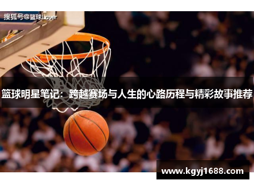 篮球明星笔记：跨越赛场与人生的心路历程与精彩故事推荐