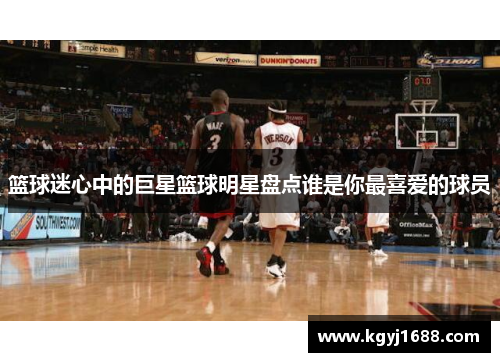 篮球迷心中的巨星篮球明星盘点谁是你最喜爱的球员
