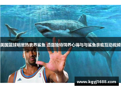 美国篮球明星热衷养鲨鱼 透露独特饲养心得与与鲨鱼亲密互动视频