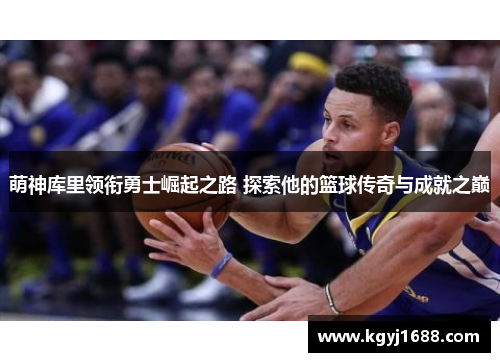 萌神库里领衔勇士崛起之路 探索他的篮球传奇与成就之巅