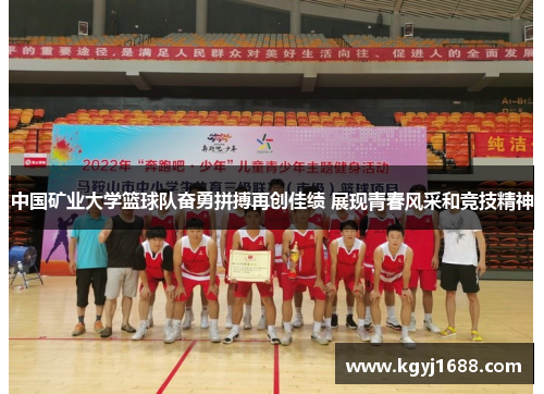 中国矿业大学篮球队奋勇拼搏再创佳绩 展现青春风采和竞技精神